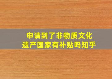 申请到了非物质文化遗产国家有补贴吗知乎