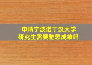 申请宁波诺丁汉大学研究生需要雅思成绩吗