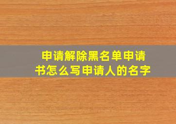 申请解除黑名单申请书怎么写申请人的名字