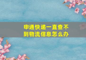 申通快递一直查不到物流信息怎么办