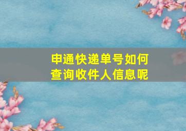 申通快递单号如何查询收件人信息呢