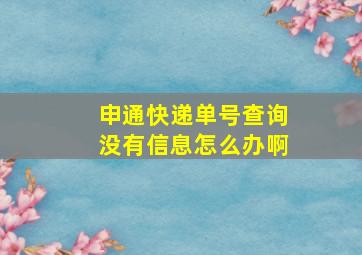 申通快递单号查询没有信息怎么办啊