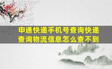 申通快递手机号查询快递查询物流信息怎么查不到