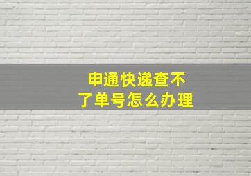 申通快递查不了单号怎么办理