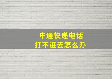 申通快递电话打不进去怎么办