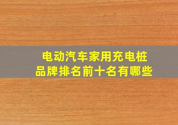 电动汽车家用充电桩品牌排名前十名有哪些