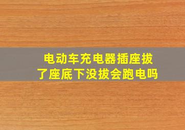 电动车充电器插座拔了座底下没拔会跑电吗