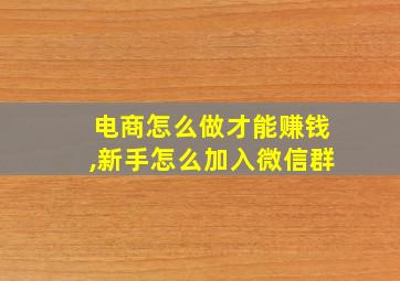 电商怎么做才能赚钱,新手怎么加入微信群