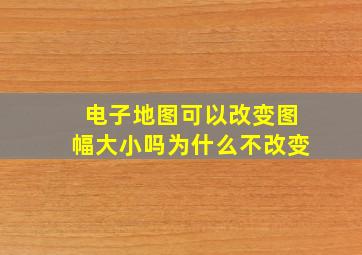 电子地图可以改变图幅大小吗为什么不改变