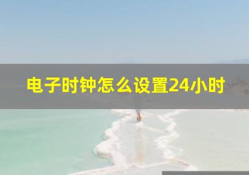 电子时钟怎么设置24小时