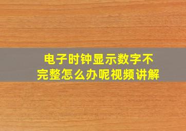 电子时钟显示数字不完整怎么办呢视频讲解