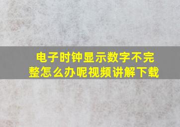 电子时钟显示数字不完整怎么办呢视频讲解下载