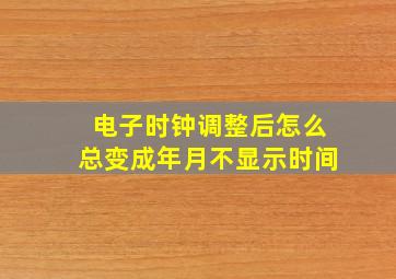 电子时钟调整后怎么总变成年月不显示时间