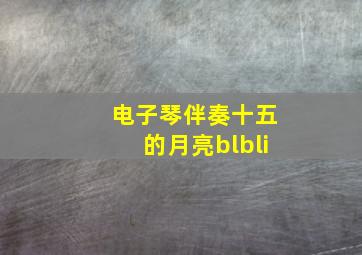 电子琴伴奏十五的月亮blbli