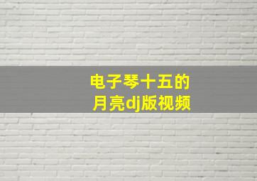 电子琴十五的月亮dj版视频