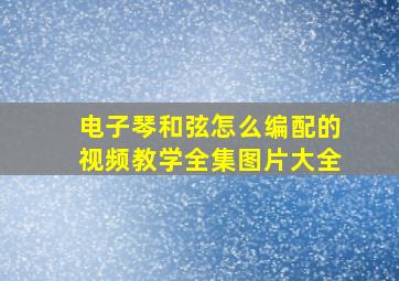 电子琴和弦怎么编配的视频教学全集图片大全