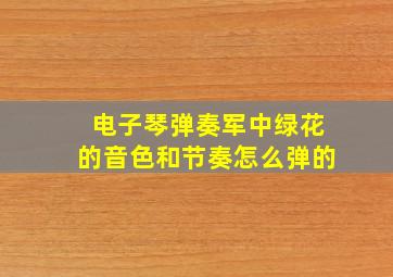 电子琴弹奏军中绿花的音色和节奏怎么弹的