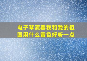 电子琴演奏我和我的祖国用什么音色好听一点