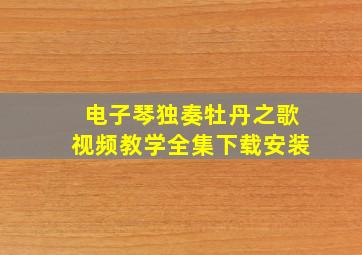 电子琴独奏牡丹之歌视频教学全集下载安装