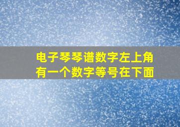 电子琴琴谱数字左上角有一个数字等号在下面