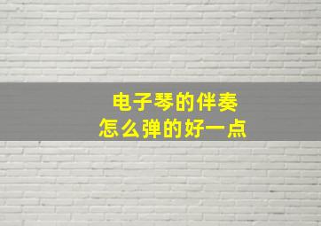 电子琴的伴奏怎么弹的好一点