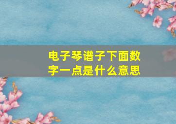 电子琴谱子下面数字一点是什么意思