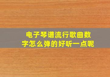 电子琴谱流行歌曲数字怎么弹的好听一点呢