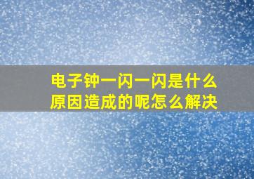 电子钟一闪一闪是什么原因造成的呢怎么解决