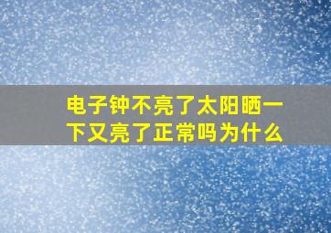 电子钟不亮了太阳晒一下又亮了正常吗为什么