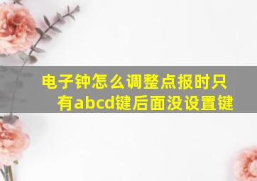 电子钟怎么调整点报时只有abcd键后面没设置键