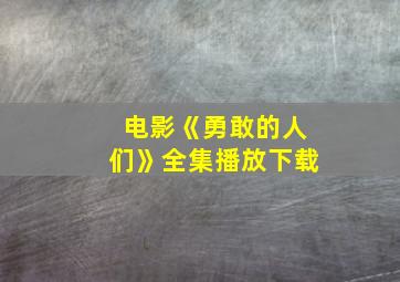 电影《勇敢的人们》全集播放下载