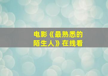 电影《最熟悉的陌生人》在线看