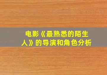 电影《最熟悉的陌生人》的导演和角色分析