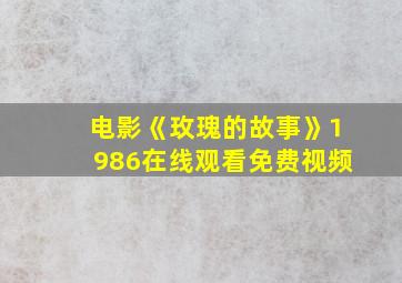 电影《玫瑰的故事》1986在线观看免费视频