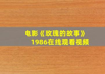 电影《玫瑰的故事》1986在线观看视频