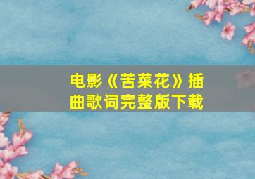 电影《苦菜花》插曲歌词完整版下载