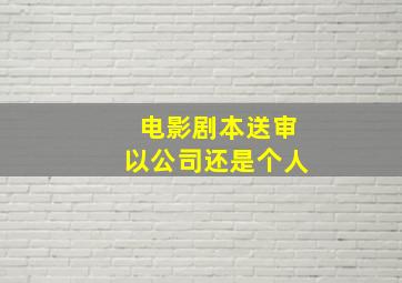 电影剧本送审以公司还是个人