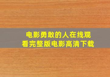 电影勇敢的人在线观看完整版电影高清下载