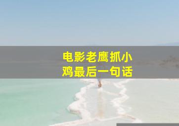 电影老鹰抓小鸡最后一句话