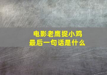 电影老鹰捉小鸡最后一句话是什么