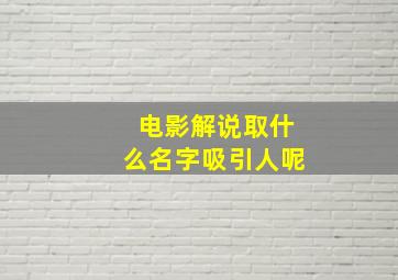 电影解说取什么名字吸引人呢