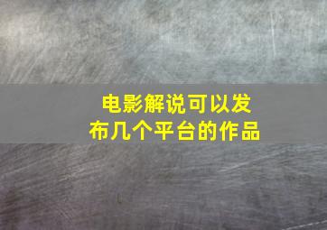 电影解说可以发布几个平台的作品