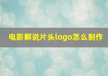 电影解说片头logo怎么制作