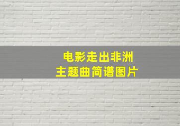 电影走出非洲主题曲简谱图片