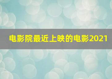 电影院最近上映的电影2021