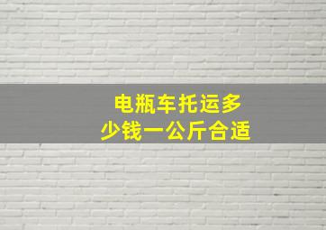 电瓶车托运多少钱一公斤合适