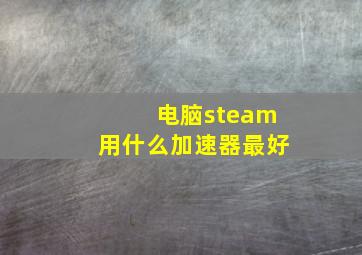 电脑steam用什么加速器最好