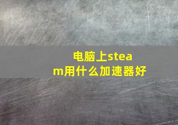 电脑上steam用什么加速器好