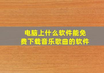 电脑上什么软件能免费下载音乐歌曲的软件