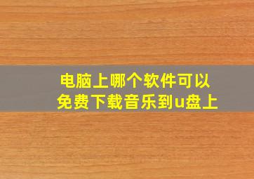 电脑上哪个软件可以免费下载音乐到u盘上